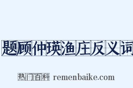 题顾仲瑛渔庄反义词是什么意思的图片